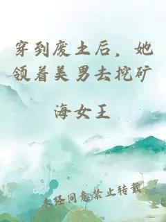 穿到废土后,她领着美男去挖矿
