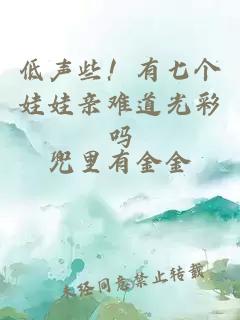 低声些！有七个娃娃亲难道光彩吗