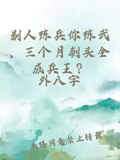 别人练兵你练武,三个月刺头全成兵王?