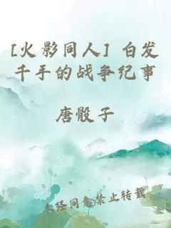 [火影同人] 白发千手的战争纪事