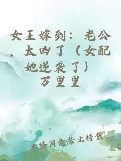 女王嫁到：老公，太凶了（女配她逆袭了）