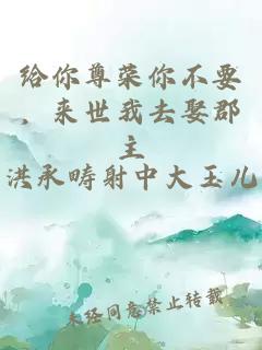给你尊荣你不要,来世我去娶郡主