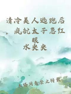 清冷美人逃跑后,疯批太子急红眼